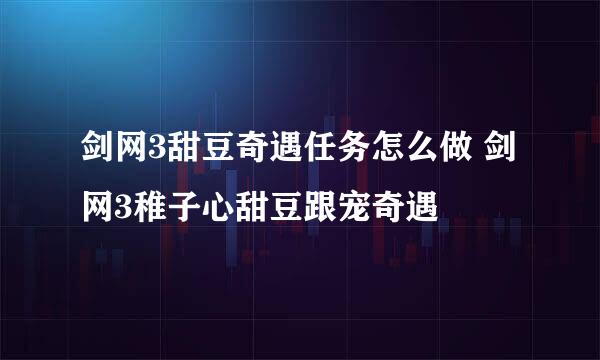 剑网3甜豆奇遇任务怎么做 剑网3稚子心甜豆跟宠奇遇