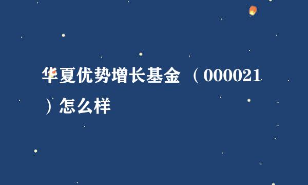 华夏优势增长基金 （000021 ）怎么样