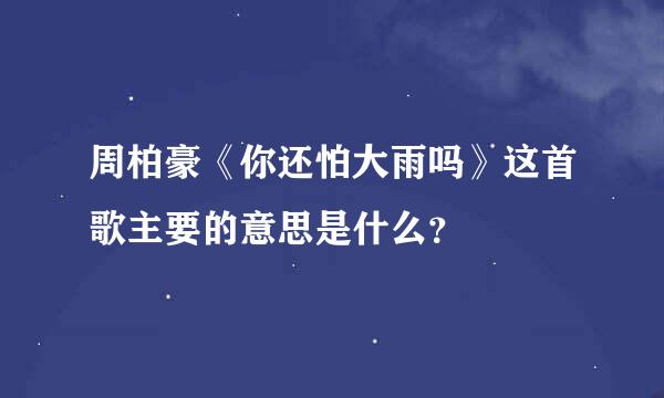 周柏豪《你还怕大雨吗》这首歌主要的意思是什么？