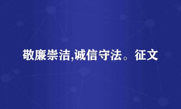 敬廉崇洁,诚信守法。征文