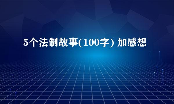 5个法制故事(100字) 加感想