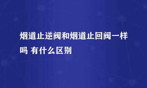 烟道止逆阀和烟道止回阀一样吗 有什么区别