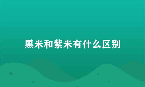 黑米和紫米有什么区别