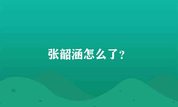 张韶涵怎么了？