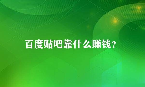 百度贴吧靠什么赚钱？