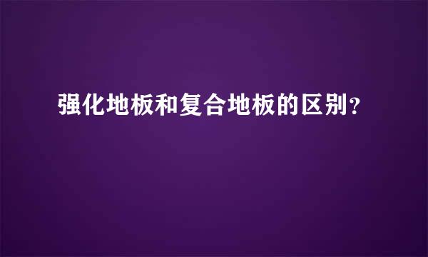 强化地板和复合地板的区别？