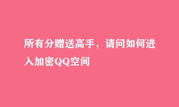 所有分赠送高手，请问如何进入加密QQ空间