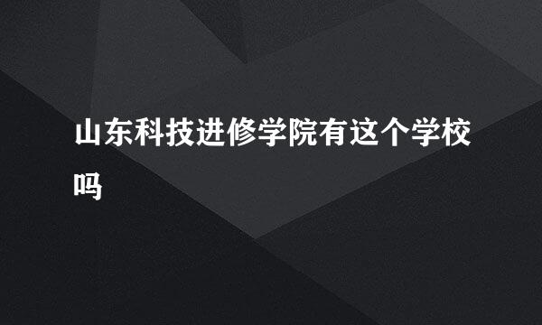 山东科技进修学院有这个学校吗