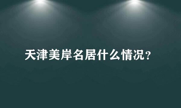 天津美岸名居什么情况？