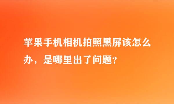 苹果手机相机拍照黑屏该怎么办，是哪里出了问题？