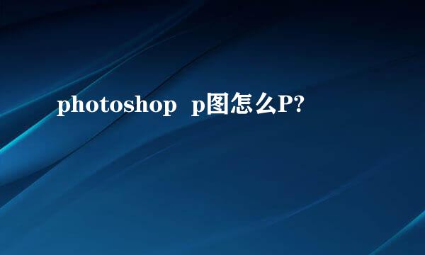 photoshop  p图怎么P?