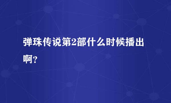 弹珠传说第2部什么时候播出啊？