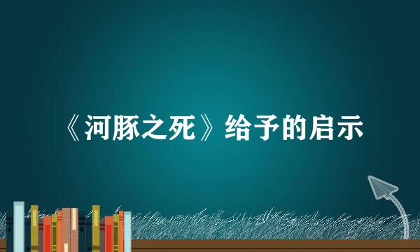 《河豚之死》给予的启示