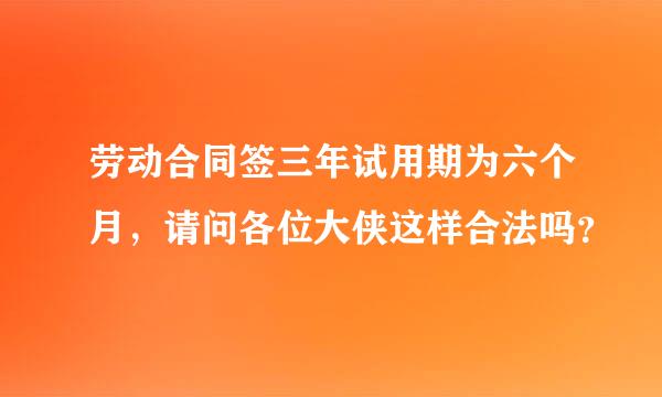 劳动合同签三年试用期为六个月，请问各位大侠这样合法吗？