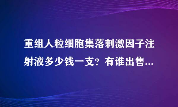 重组人粒细胞集落刺激因子注射液多少钱一支？有谁出售请留下联系方式，谢谢！