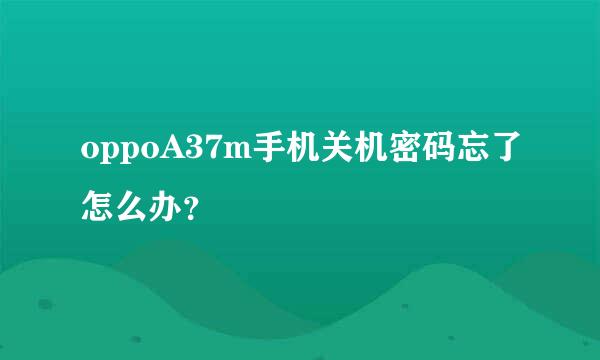 oppoA37m手机关机密码忘了怎么办？