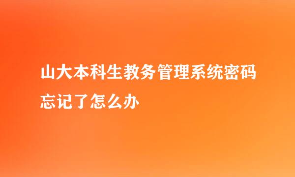 山大本科生教务管理系统密码忘记了怎么办