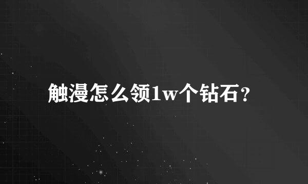 触漫怎么领1w个钻石？