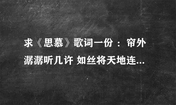 求《思慕》歌词一份 ：帘外潺潺听几许 如丝将天地连住 青袂翻飞似有似无 却模糊 看破春夏又几度 这是