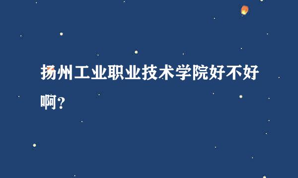 扬州工业职业技术学院好不好啊？