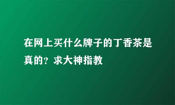 在网上买什么牌子的丁香茶是真的？求大神指教