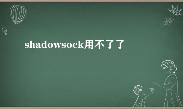 shadowsock用不了了