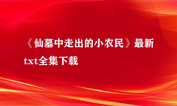 《仙墓中走出的小农民》最新txt全集下载