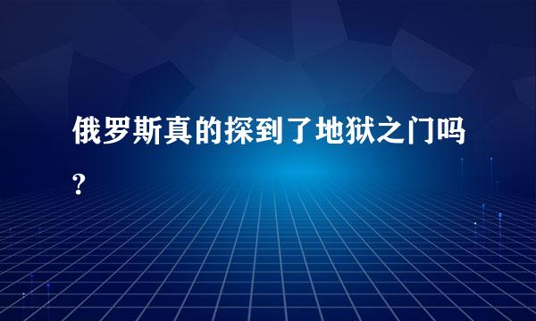 俄罗斯真的探到了地狱之门吗?