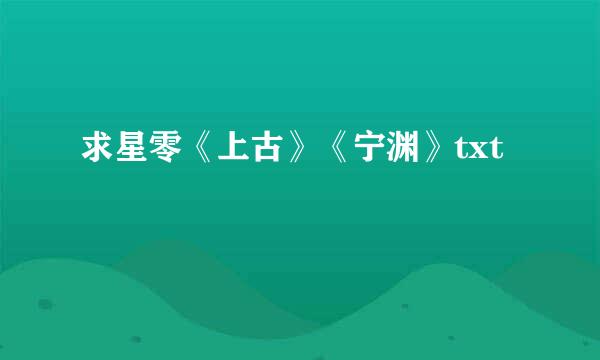 求星零《上古》《宁渊》txt