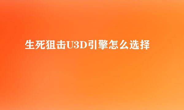 生死狙击U3D引擎怎么选择