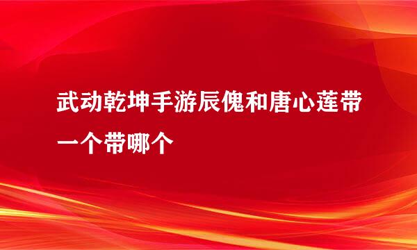 武动乾坤手游辰傀和唐心莲带一个带哪个