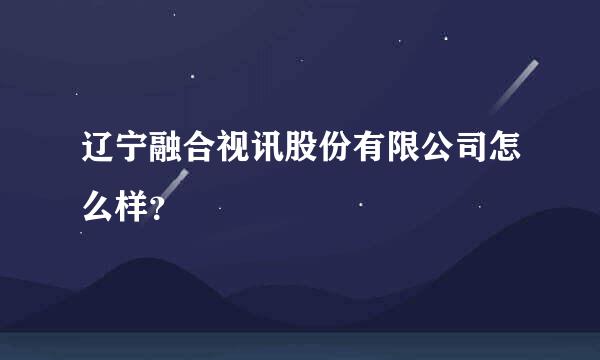 辽宁融合视讯股份有限公司怎么样？