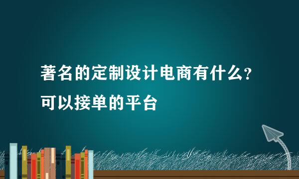 著名的定制设计电商有什么？可以接单的平台