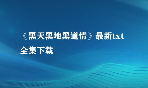 《黑天黑地黑道情》最新txt全集下载