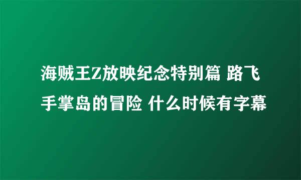 海贼王Z放映纪念特别篇 路飞手掌岛的冒险 什么时候有字幕