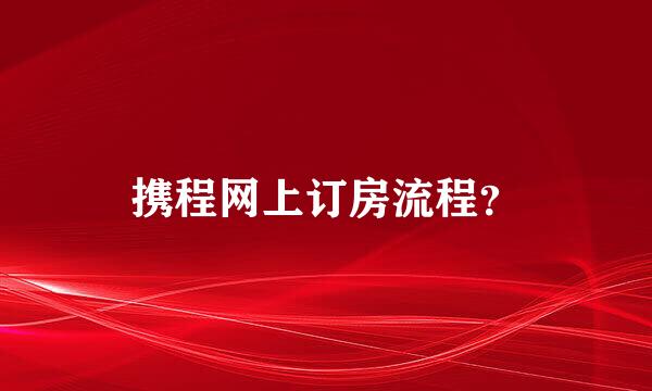 携程网上订房流程？