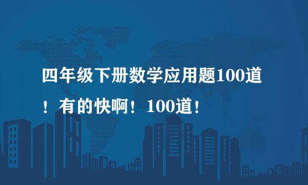 四年级下册数学应用题100道！有的快啊！100道！