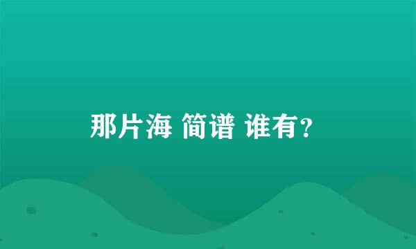 那片海 简谱 谁有？