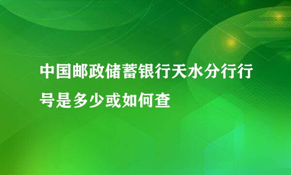 中国邮政储蓄银行天水分行行号是多少或如何查