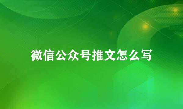 微信公众号推文怎么写