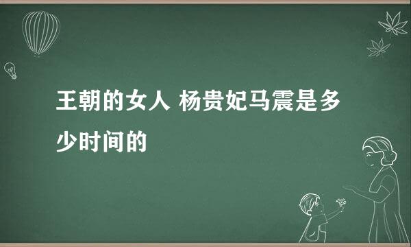 王朝的女人 杨贵妃马震是多少时间的