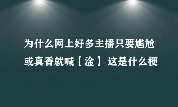 为什么网上好多主播只要尴尬或真香就喊【淦】 这是什么梗