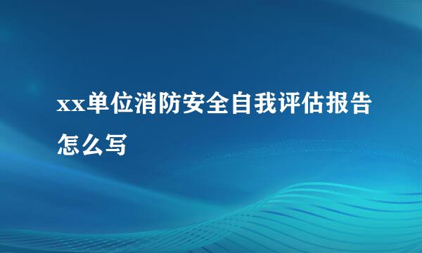 xx单位消防安全自我评估报告怎么写