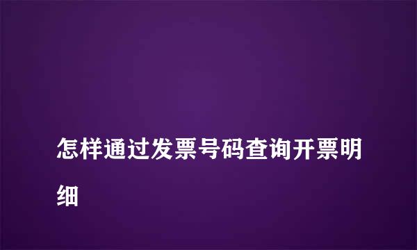 
怎样通过发票号码查询开票明细
