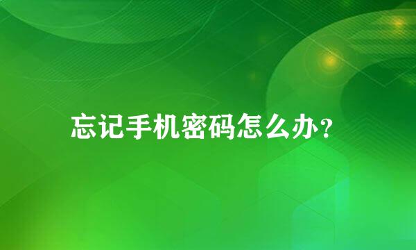 忘记手机密码怎么办？