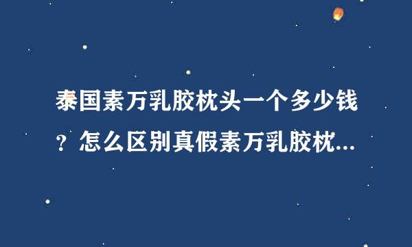 泰国素万乳胶枕头一个多少钱？怎么区别真假素万乳胶枕怎么样？