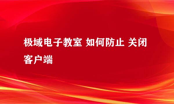 极域电子教室 如何防止 关闭客户端