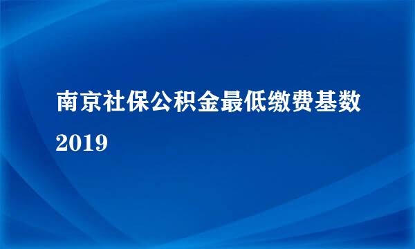 南京社保公积金最低缴费基数2019