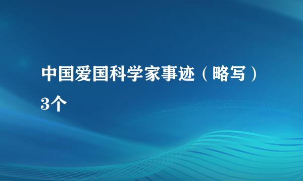 中国爱国科学家事迹（略写）3个