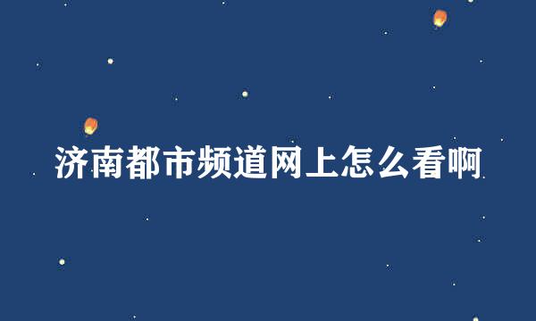 济南都市频道网上怎么看啊